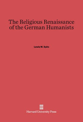 The Religious Renaissance of the German Humanists(English, Electronic book text, Spitz Lewis W.)