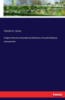 A Digest of the Acts of Assembly and Ordinances of Councils Relating to Fairmount Park(English, Paperback, Jones Charles H)