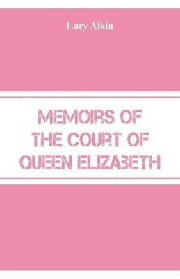 Memoirs of the Court of Queen Elizabeth(English, Paperback, Aikin Lucy)