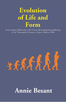Evolution of Life and Form : Four Lectures Delivered at the Twenty-third Anniversary Meeting of the Theosophical Society at Adyar, Madras, 1898(English, Paperback, Annie Besant)