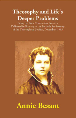 Theosophy and Life's Deeper Problems : Being the Four Convention Lectures Delivered in Bombay at the Fortieth Anniversary of the Theosophical Society, December, 1915(English, Hardcover, Annie Besant)