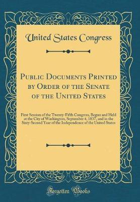Public Documents Printed by Order of the Senate of the United States: First Session of the Twenty-Fifth Congress, Begun and Held at the City of Washington, September 4, 1837, and in the Sixty-Second Year of the Independence of the United States(English, Hardcover, Congress United States) Public Documents Printed by Order of the Senate of the United States: First Session of the Twenty-Fifth Congress, Begun and Held at the City of Washington, September 4, 1837, and in the Sixty-Second Year of the Independence of the United States(English, Hardcover, Congress United States)