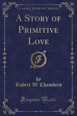 A Story of Primitive Love (Classic Reprint)(English, Paperback, Chambers Robert W.)