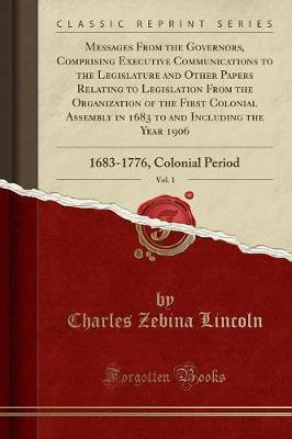 Messages from the Governors, Comprising Executive Communications to the Legislature and Other Papers Relating to Legislation from the Organization of the First Colonial Assembly in 1683 to and Including the Year 1906, Vol. 1(English, Paperback, Lincoln Charles Zebina) Messages from the Governors, Comprising Executive Communications to the Legislature and Other Papers Relating to Legislation from the Organization of the First Colonial Assembly in 1683 to and Including the Year 1906, Vol. 1(English, Paperback, Lincoln Charles Zebina)
