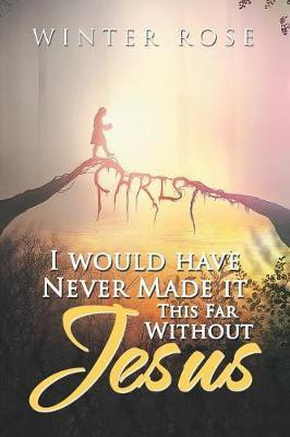 I Would Have Never Made It This Far Without Jesus(English, Paperback, Rose Winter)
