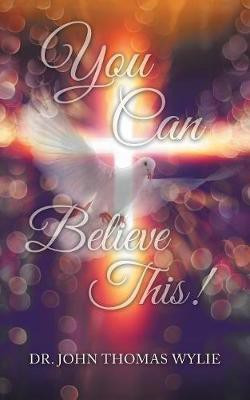 You Can Believe This!(English, Paperback, Wylie John Thomas Dr)