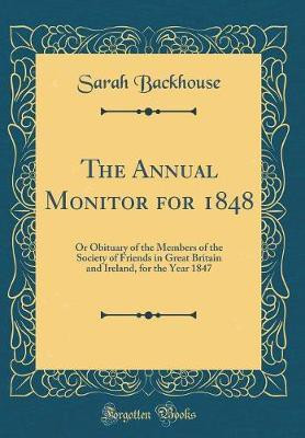 The Annual Monitor for 1848: Or Obituary of the Members of the Society of Friends in Great Britain and Ireland, for the Year 1847 (Classic Reprint)(English, Hardcover, Backhouse Sarah)