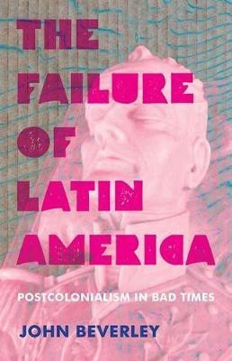 Failure of Latin America, The(English, Hardcover, Beverley John)