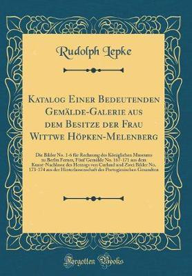 Katalog Einer Bedeutenden Gemalde-Galerie aus dem Besitze der Frau Wittwe Hoepken-Melenberg: Die Bilder No. 1-6 fur Rechnung des Koeniglichen Museums zu Berlin Ferner, Funf Gemalde No. 167-171 aus dem Kunst-Nachlasse des Herzogs von Curland und Zwei Bilder(German, Hardcover, Lepke Rudolph) Katalog Einer Bedeutenden Gemalde-Galerie aus dem Besitze der Frau Wittwe Hoepken-Melenberg: Die Bilder No. 1-6 fur Rechnung des Koeniglichen Museums zu Berlin Ferner, Funf Gemalde No. 167-171 aus dem Kunst-Nachlasse des Herzogs von Curland und Zwei Bilder(German, Hardcover, Lepke Rudolph)