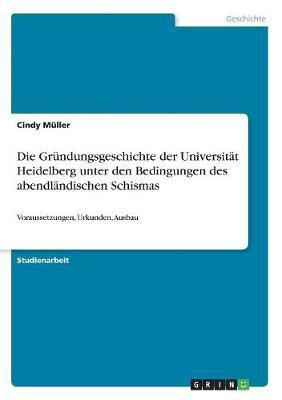 Die Gruendungsgeschichte der Universitaet Heidelberg unter den Bedingungen des abendlaendischen Schismas(German, Paperback, Mueller Cindy)