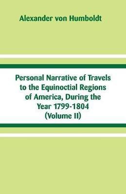 Personal Narrative of Travels to the Equinoctial Regions of America, During the Year 1799-1804(English, Paperback, Humboldt Alexander Von)