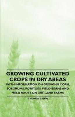 Growing Cultivated Crops in Dry Areas - With Information on Growing Corn, Sorghums, Potatoes, Field Beans and Field Roots on Dry Land Farms(English, Paperback, Shaw Thomas)