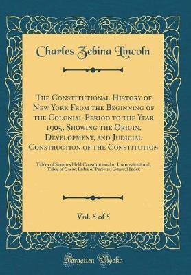The Constitutional History of New York from the Beginning of the Colonial Period to the Year 1905, Showing the Origin, Development, and Judicial Construction of the Constitution, Vol. 5 of 5(English, Hardcover, Lincoln Charles Zebina) The Constitutional History of New York from the Beginning of the Colonial Period to the Year 1905, Showing the Origin, Development, and Judicial Construction of the Constitution, Vol. 5 of 5(English, Hardcover, Lincoln Charles Zebina)