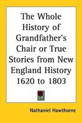 The Whole History of Grandfather's Chair or True Stories from New England History 1620 to 1803(English, Paperback, Hawthorne Nathaniel)