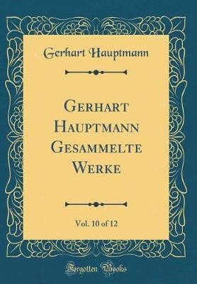 Gerhart Hauptmann Gesammelte Werke, Vol. 10 of 12 (Classic Reprint)(German, Hardcover, Hauptmann Gerhart)