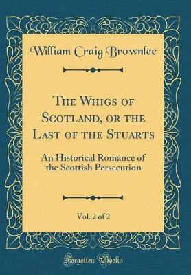The Whigs of Scotland, or the Last of the Stuarts, Vol. 2 of 2: An Historical Romance of the Scottish Persecution (Classic Reprint)(English, Hardcover, Brownlee William Craig)