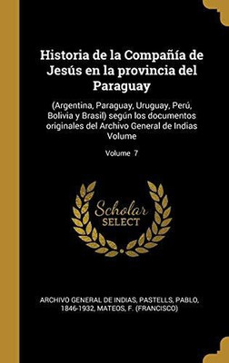 Historia de la CompaÃ±Ã­a de JesÃºs En La Provincia del Paraguay: (argentina, Paraguay, Uruguay, PerÃº, Bolivia Y Brasil) SegÃºn Los Documentos Originales ... de Indias Volume; Volume 7 (Spanish Edition)(Spanish, Hardcover, Pablo Pastells)