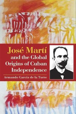Jose Marti and the Global Origins of Cuban Independence(English, Paperback, Torre Armando Garcia De La)