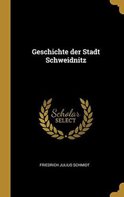 Geschichte der Stadt Schweidnitz(German, Hardcover, Schmidt Friedrich Julius)