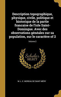 Description topographique, physique, civile, politique et historique de la partie francaise de l'isle Saint-Domingue. Avec des observations geneales sur sa population, sur le caractere of 2; Volume 2(French, Hardcover, Moreau de Saint-Mery M L E)