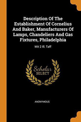 Description of the Establishment of Cornelius and Baker, Manufacturers of Lamps, Chandeliers and Gas Fixtures, Philadelphia(English, Paperback, Anonymous)