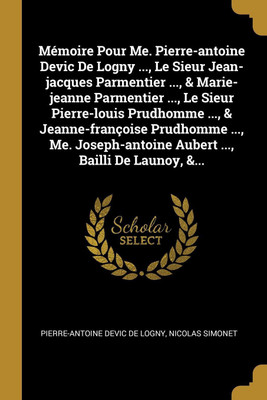 Memoire Pour Me. Pierre-antoine Devic De Logny ..., Le Sieur Jean-jacques Parmentier ..., & Marie-jeanne Parmentier ..., Le Sieur Pierre-louis Prudhomme ..., & Jeanne-francoise Prudhomme ..., Me. Joseph-antoine Aubert ..., Bailli De Launoy, &...(French, Paperback, Simonet Nicolas) Memoire Pour Me. Pierre-antoine Devic De Logny ..., Le Sieur Jean-jacques Parmentier ..., & Marie-jeanne Parmentier ..., Le Sieur Pierre-louis Prudhomme ..., & Jeanne-francoise Prudhomme ..., Me. Joseph-antoine Aubert ..., Bailli De Launoy, &...(French, Paperback, Simonet Nicolas)