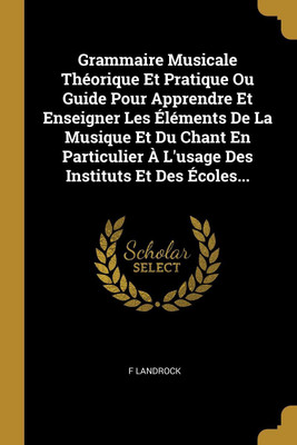 Grammaire Musicale Theorique Et Pratique Ou Guide Pour Apprendre Et Enseigner Les Elements De La Musique Et Du Chant En Particulier A L'usage Des Instituts Et Des Ecoles...(French, Paperback, Landrock F) Grammaire Musicale Theorique Et Pratique Ou Guide Pour Apprendre Et Enseigner Les Elements De La Musique Et Du Chant En Particulier A L'usage Des Instituts Et Des Ecoles...(French, Paperback, Landrock F)