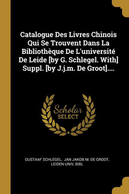 Catalogue Des Livres Chinois Qui Se Trouvent Dans La Bibliotheque De L'universite De Leide [by G. Schlegel. With] Suppl. [by J.j.m. De Groot]....(French, Paperback, Schlegel Gustaaf)