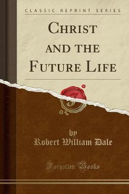 Christ and the Future Life (Classic Reprint)(English, Paperback, Dale Robert William)