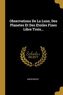 Observations De La Lune, Des Planetes Et Des Etoiles Fixes Libre Trois...(French, Paperback, Anonymous)