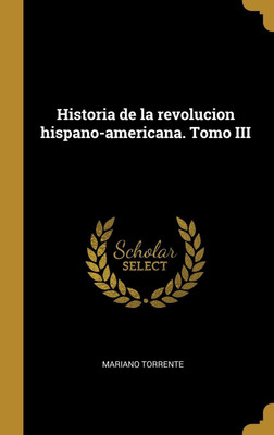 Historia de la revolucion hispano-americana. Tomo III(Spanish, Hardcover, Torrente Mariano)