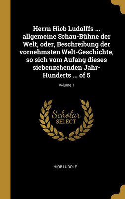 Herrn Hiob Ludolffs ... allgemeine Schau-Buhne der Welt, oder, Beschreibung der vornehmsten Welt-Geschichte, so sich vom Aufang dieses siebenzehenden Jahr-Hunderts ... of 5; Volume 1(German, Hardcover, Ludolf Hiob)