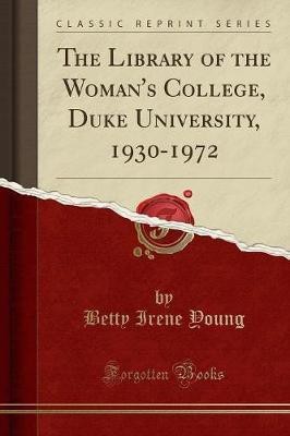 The Library of the Woman's College, Duke University, 1930-1972 (Classic Reprint)(English, Paperback, Young Betty Irene)