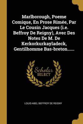Marlborough, Poeme Comique, En Prose Rimee, Par Le Cousin Jacques (i.e. Beffroy De Reigny), Avec Des Notes De M. De Kerkorkurkayladeck, Gentilhomme Bas-breton......(French, Paperback, unknown) Marlborough, Poeme Comique, En Prose Rimee, Par Le Cousin Jacques (i.e. Beffroy De Reigny), Avec Des Notes De M. De Kerkorkurkayladeck, Gentilhomme Bas-breton......(French, Paperback, unknown)
