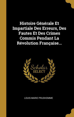 Histoire Generale Et Impartiale Des Erreurs, Des Fautes Et Des Crimes Commis Pendant La Revolution Francaise...(French, Hardcover, Prudhomme Louis-Marie)