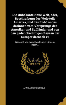 Die Unbekante Neue Welt, oder, Beschreibung des Welt-teils Amerika, und des Sud-Landes darinnen vom Vhrsprunge der Ameriker und Sudlaender und von den gedenckwuerdigen Reysen der Europer darnach zu(German, Hardcover, Montanus Arnoldus) Die Unbekante Neue Welt, oder, Beschreibung des Welt-teils Amerika, und des Sud-Landes darinnen vom Vhrsprunge der Ameriker und Sudlaender und von den gedenckwuerdigen Reysen der Europer darnach zu(German, Hardcover, Montanus Arnoldus)