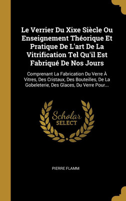Le Verrier Du Xixe Siecle Ou Enseignement Theorique Et Pratique De L'art De La Vitrification Tel Qu'il Est Fabrique De Nos Jours(French, Hardcover, Flamm Pierre)