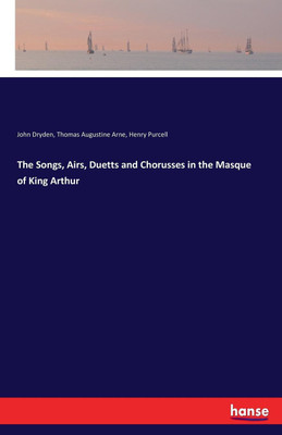 The Songs, Airs, Duetts and Chorusses in the Masque of King Arthur(English, Paperback, Dryden John)