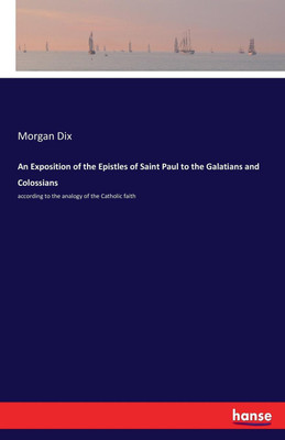 An Exposition of the Epistles of Saint Paul to the Galatians and Colossians(English, Paperback, Dix Morgan)