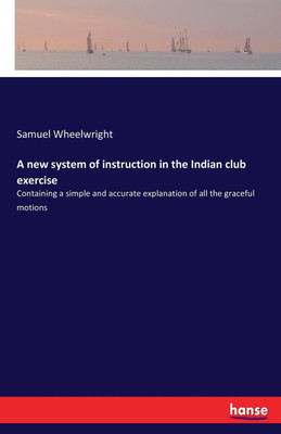A new system of instruction in the Indian club exercise(English, Paperback, Wheelwright Samuel)
