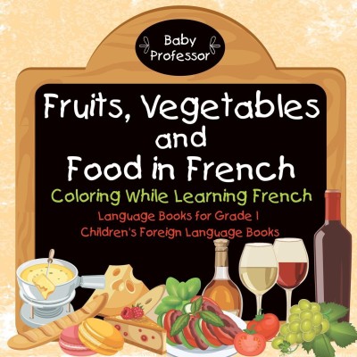 Fruits, Vegetables and Food in French - Coloring While Learning French - Language Books for Grade 1 Children's Foreign Language Books(English, Paperback, Baby Professor)