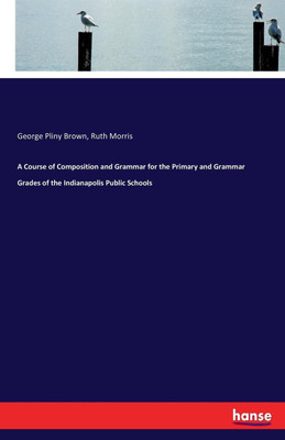 A Course of Composition and Grammar for the Primary and Grammar Grades of the Indianapolis Public Schools(English, Paperback, Brown George Pliny)