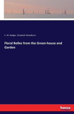 Floral Belles from the Green-house and Garden(English, Paperback, Badger C M)