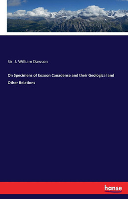 On Specimens of Eozoon Canadense and their Geological and Other Relations(English, Paperback, Dawson J William Sir)