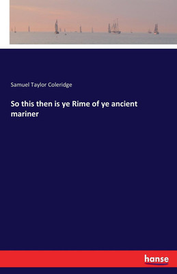 So this then is ye Rime of ye ancient mariner(English, Paperback, Coleridge Samuel Taylor)
