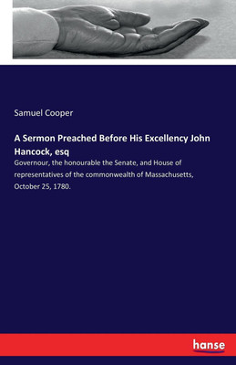A Sermon Preached Before His Excellency John Hancock, esq(English, Paperback, Cooper Samuel)