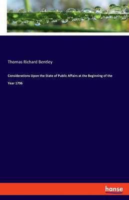 Considerations Upon the State of Public Affairs at the Beginning of the Year 1796(English, Paperback, Bentley Thomas Richard)