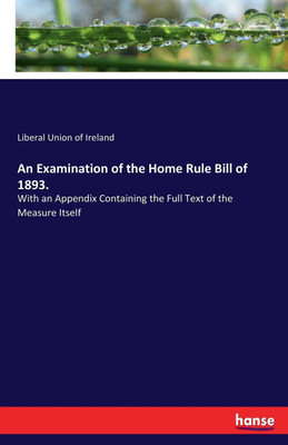 An Examination of the Home Rule Bill of 1893.(English, Paperback, Union of Ireland Liberal)