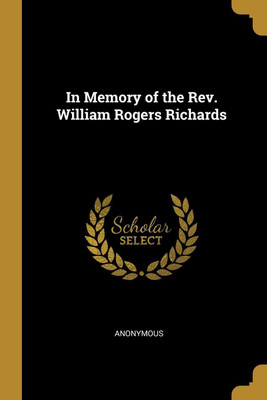 In Memory of the Rev. William Rogers Richards(English, Paperback, Anonymous)