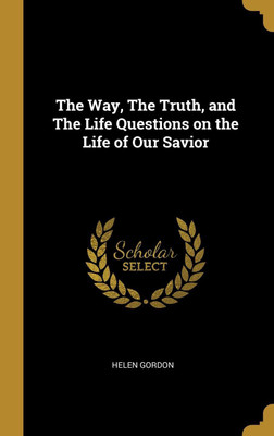The Way, The Truth, and The Life Questions on the Life of Our Savior(English, Hardcover, Gordon Helen)